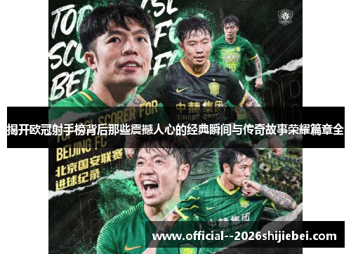 揭开欧冠射手榜背后那些震撼人心的经典瞬间与传奇故事荣耀篇章全