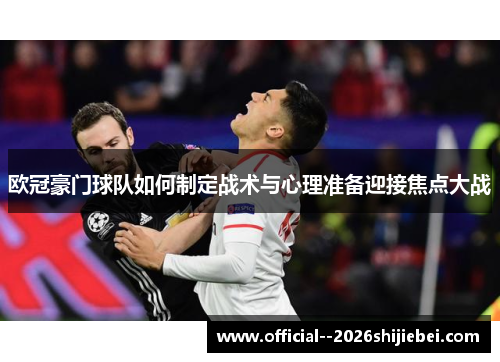 欧冠豪门球队如何制定战术与心理准备迎接焦点大战