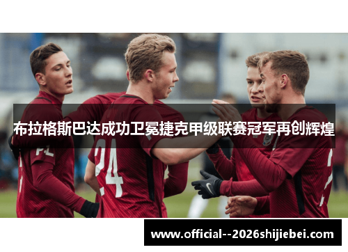 布拉格斯巴达成功卫冕捷克甲级联赛冠军再创辉煌