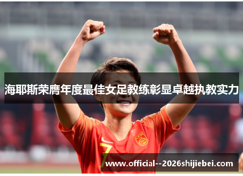海耶斯荣膺年度最佳女足教练彰显卓越执教实力