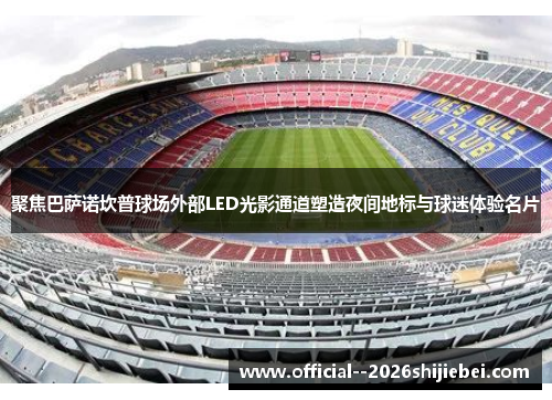 聚焦巴萨诺坎普球场外部LED光影通道塑造夜间地标与球迷体验名片