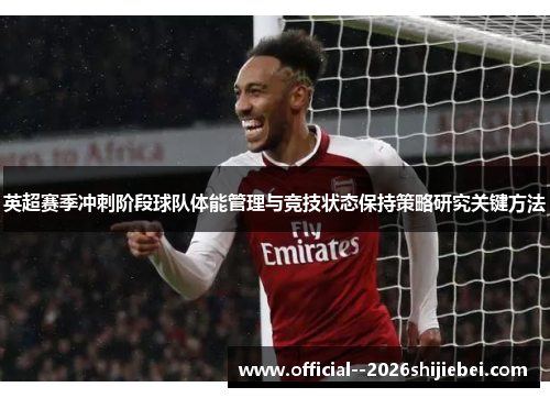 英超赛季冲刺阶段球队体能管理与竞技状态保持策略研究关键方法