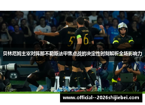 贝林厄姆主宰对阵那不勒斯法甲焦点战的决定性时刻解析全场影响力