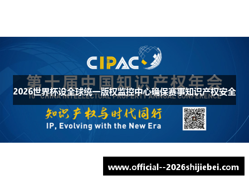 2026世界杯设全球统一版权监控中心确保赛事知识产权安全