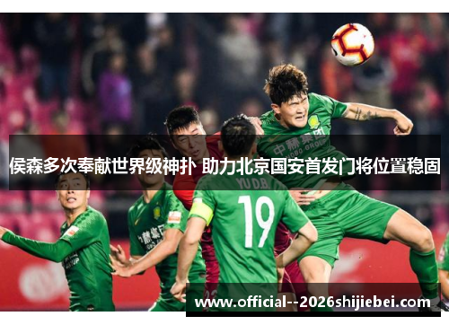 侯森多次奉献世界级神扑 助力北京国安首发门将位置稳固