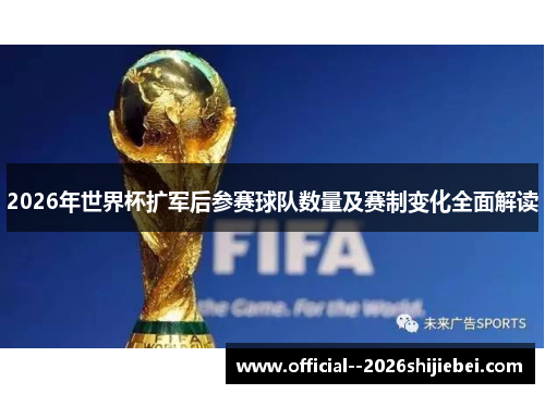2026年世界杯扩军后参赛球队数量及赛制变化全面解读