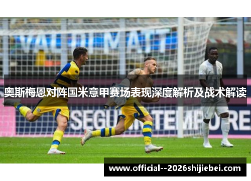 奥斯梅恩对阵国米意甲赛场表现深度解析及战术解读