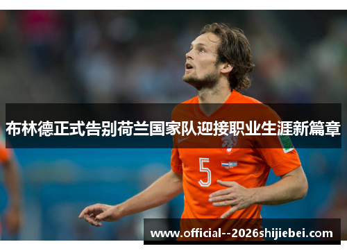 布林德正式告别荷兰国家队迎接职业生涯新篇章