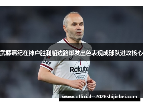 武藤嘉纪在神户胜利船边路爆发出色表现成球队进攻核心