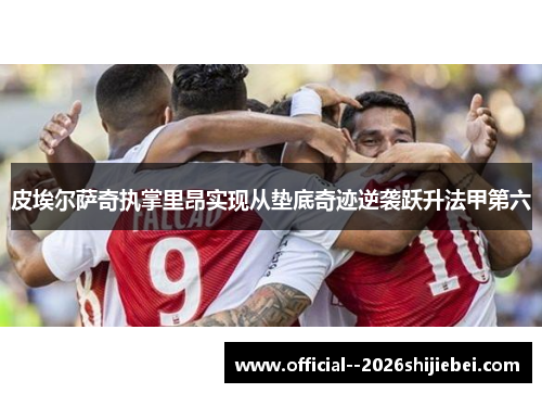 皮埃尔萨奇执掌里昂实现从垫底奇迹逆袭跃升法甲第六
