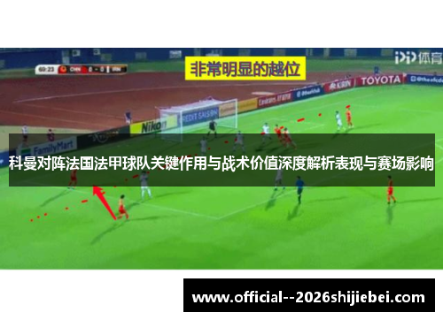 科曼对阵法国法甲球队关键作用与战术价值深度解析表现与赛场影响