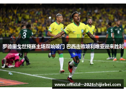 罗德里戈世预赛主场双响破门 巴西击败玻利维亚迎来胜利